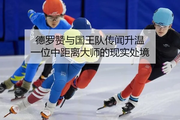 德罗赞与国王队传闻升温 一位中距离大师的现实处境