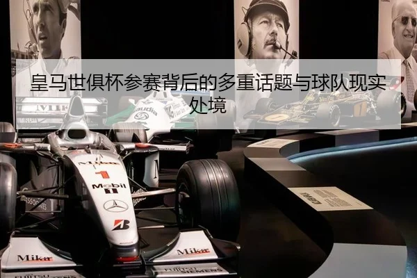 皇马世俱杯参赛背后的多重话题与球队现实处境