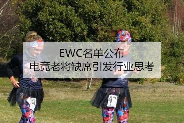 EWC名单公布 电竞老将缺席引发行业思考